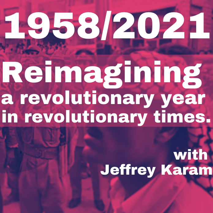 73/ 1958: Re-imagining a Revolutionary Year in Revolutionary Times (with Jeffrey Karam)