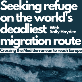Podcast: Seeking Refuge on the World’s Deadliest Migration Route w/ Sally Hayden