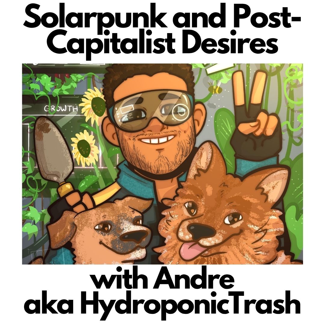 Podcast: Solarpunk and Post-Capitalist Desires w/ HydroponicTrash